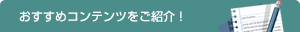 おすすめコンテンツをご紹介！